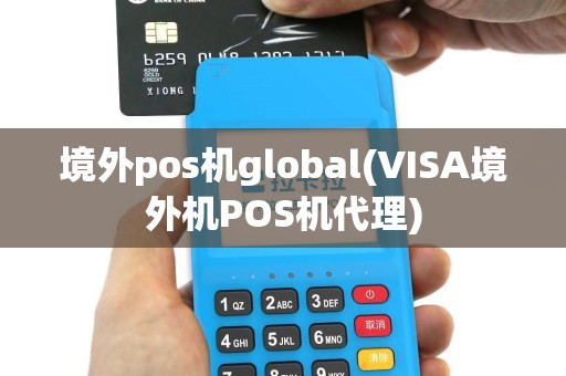 境外pos机global(VISA境外机POS机代理)