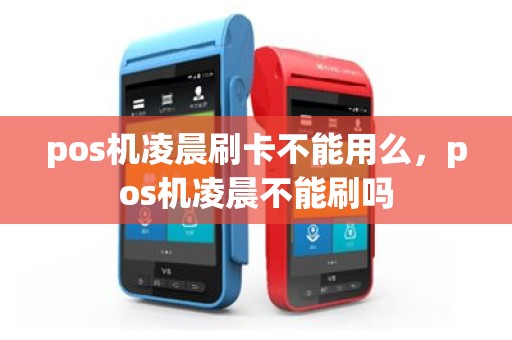 pos机凌晨刷卡不能用么，pos机凌晨不能刷吗