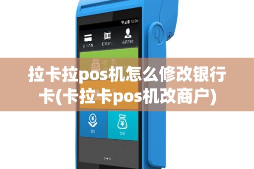 拉卡拉pos机怎么修改银行卡(卡拉卡pos机改商户)