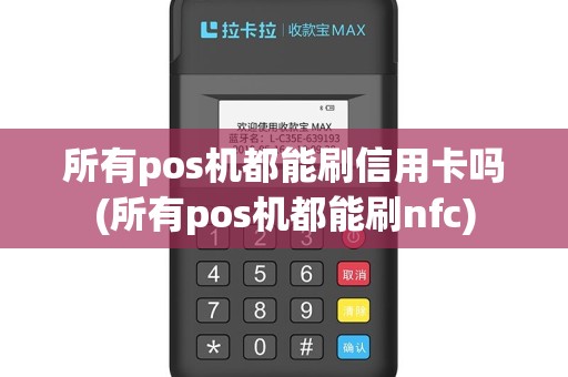 所有pos机都能刷信用卡吗(所有pos机都能刷nfc)