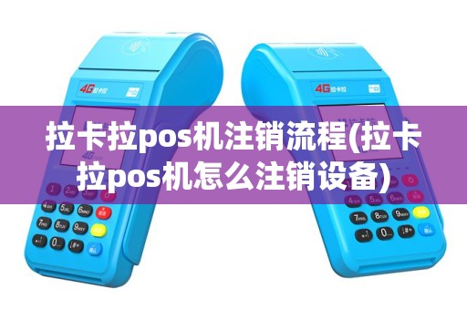 拉卡拉pos机注销流程(拉卡拉pos机怎么注销设备)