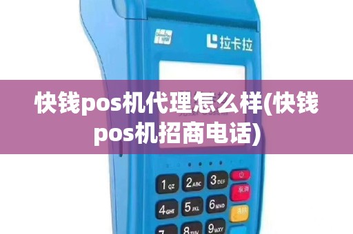 快钱pos机代理怎么样(快钱pos机招商电话)