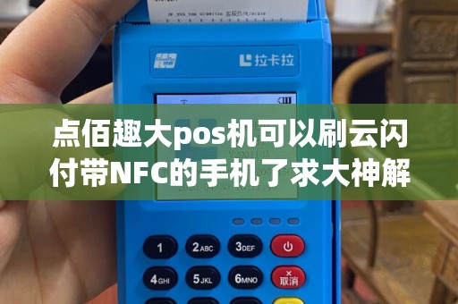 点佰趣大pos机可以刷云闪付带NFC的手机了求大神解答...