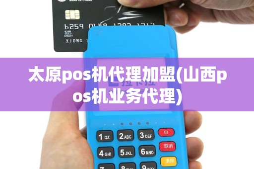 太原pos机代理加盟(山西pos机业务代理)