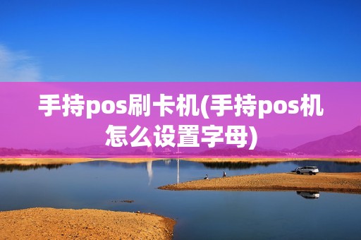 手持pos刷卡机(手持pos机怎么设置字母)