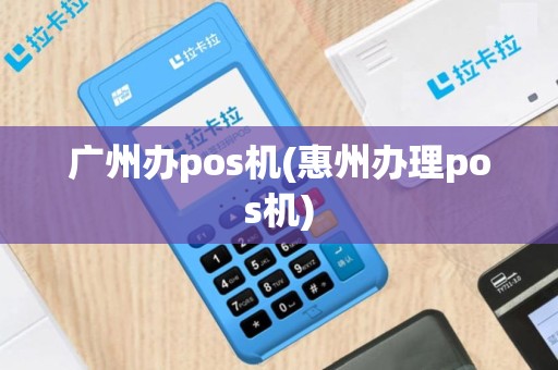 广州办pos机(惠州办理pos机)
