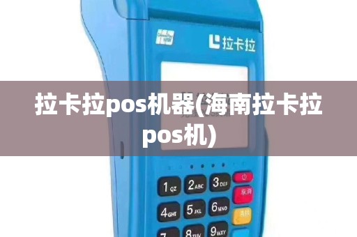拉卡拉pos机器(海南拉卡拉pos机)
