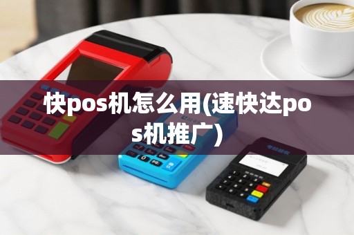 快pos机怎么用(速快达pos机推广)