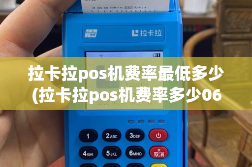 拉卡拉pos机费率最低多少(拉卡拉pos机费率多少06)