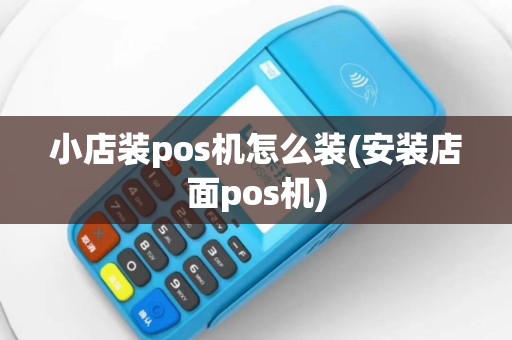 小店装pos机怎么装(安装店面pos机)