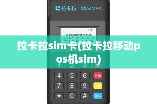 拉卡拉sim卡(拉卡拉移动pos机sim)