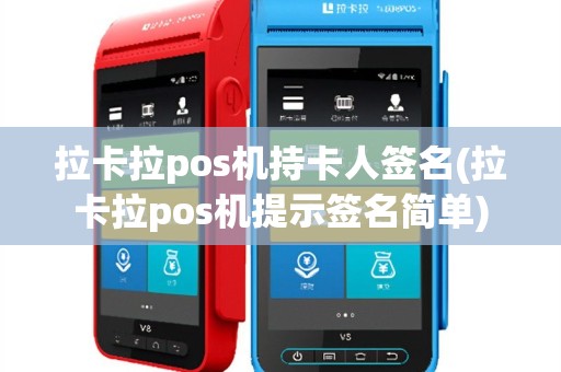 拉卡拉pos机持卡人签名(拉卡拉pos机提示签名简单)