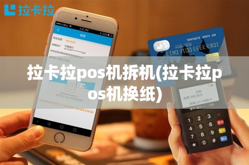 拉卡拉pos机拆机(拉卡拉pos机换纸)