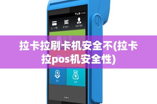 拉卡拉刷卡机安全不(拉卡拉pos机安全性)