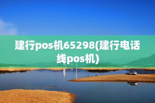 建行pos机65298(建行电话线pos机)