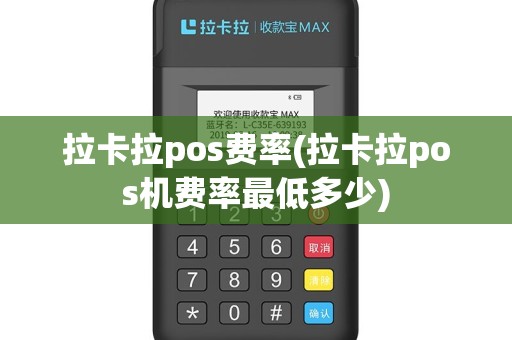 拉卡拉pos费率(拉卡拉pos机费率最低多少)
