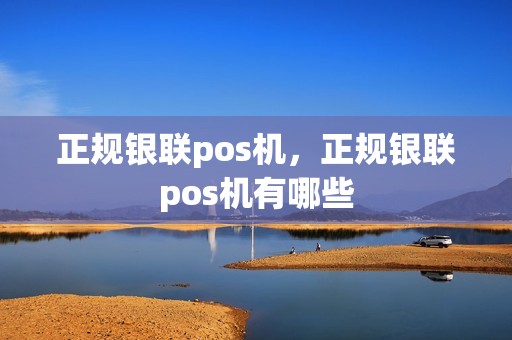 正规银联pos机，正规银联pos机有哪些