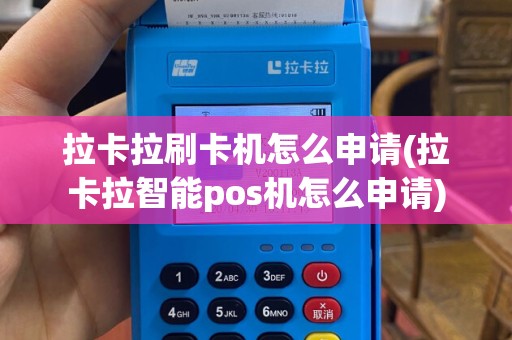 拉卡拉刷卡机怎么申请(拉卡拉智能pos机怎么申请)