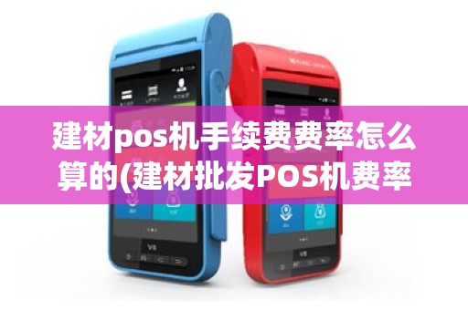 建材pos机手续费费率怎么算的(建材批发POS机费率)
