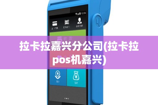 拉卡拉嘉兴分公司(拉卡拉pos机嘉兴)