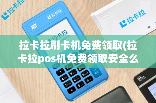拉卡拉刷卡机免费领取(拉卡拉pos机免费领取安全么)