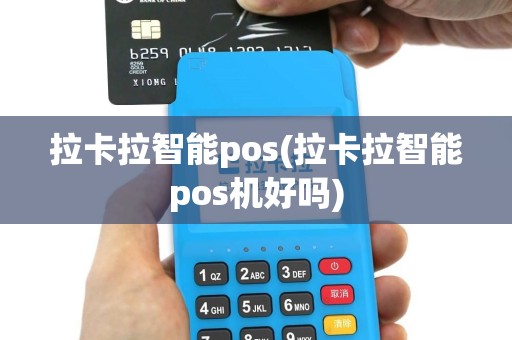 拉卡拉智能pos(拉卡拉智能pos机好吗)