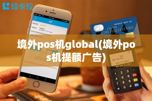 境外pos机global(境外pos机提额广告)