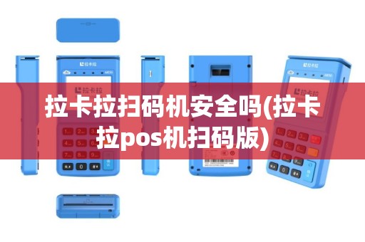 拉卡拉扫码机安全吗(拉卡拉pos机扫码版)