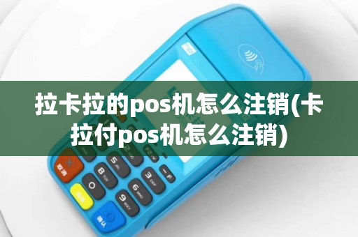 拉卡拉的pos机怎么注销(卡拉付pos机怎么注销)