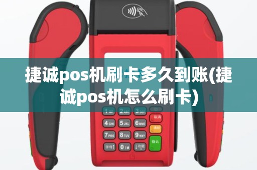 捷诚pos机刷卡多久到账(捷诚pos机怎么刷卡)