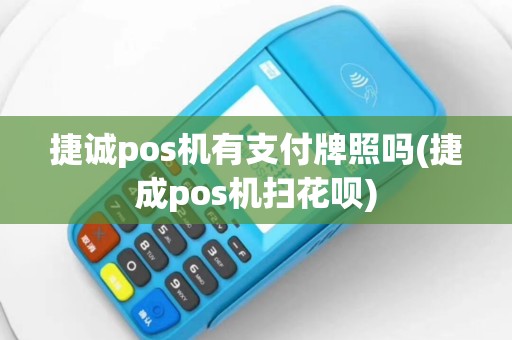 捷诚pos机有支付牌照吗(捷成pos机扫花呗)