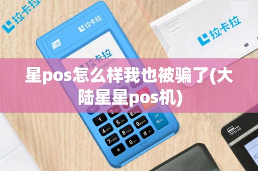 星pos怎么样我也被骗了(大陆星星pos机)