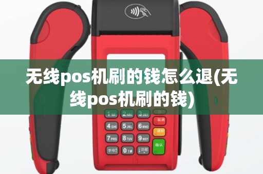 无线pos机刷的钱怎么退(无线pos机刷的钱)