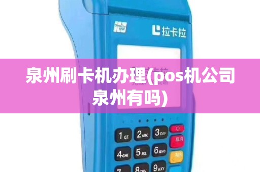 泉州刷卡机办理(pos机公司泉州有吗)