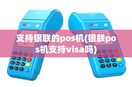 支持银联的pos机(银联pos机支持visa吗)
