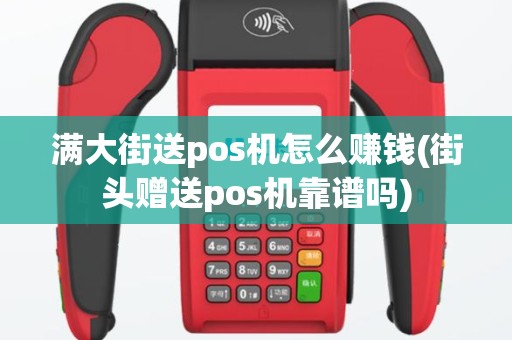 满大街送pos机怎么赚钱(街头赠送pos机靠谱吗)