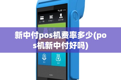 新中付pos机费率多少(pos机新中付好吗)