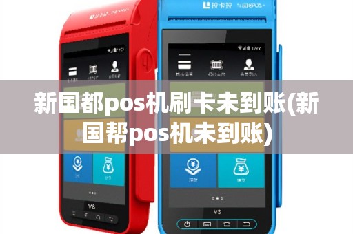 新国都pos机刷卡未到账(新国帮pos机未到账)