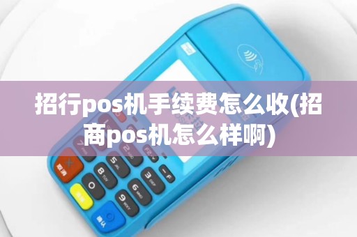 招行pos机手续费怎么收(招商pos机怎么样啊)