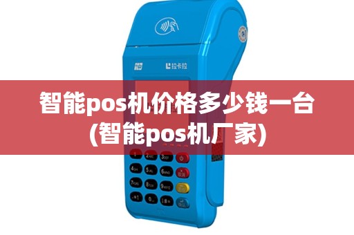 智能pos机价格多少钱一台(智能pos机厂家)