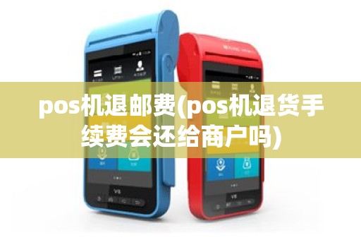 pos机退邮费(pos机退货手续费会还给商户吗)