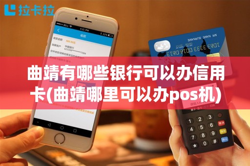 曲靖有哪些银行可以办信用卡(曲靖哪里可以办pos机)