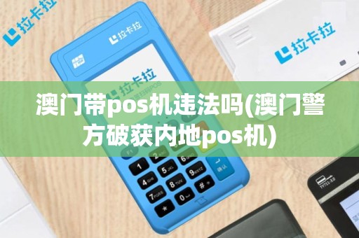 澳门带pos机违法吗(澳门警方破获内地pos机)
