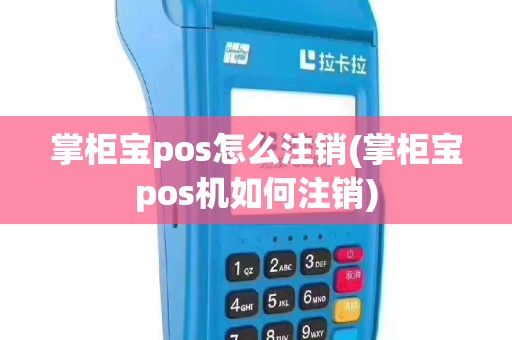 掌柜宝pos怎么注销(掌柜宝pos机如何注销)