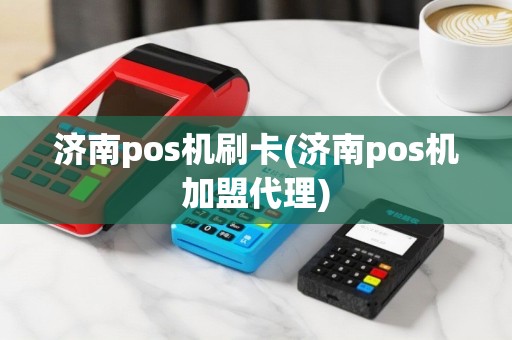 济南pos机刷卡(济南pos机加盟代理)