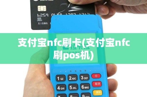 支付宝nfc刷卡(支付宝nfc刷pos机)