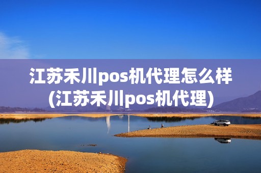 江苏禾川pos机代理怎么样(江苏禾川pos机代理)