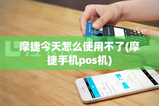 摩捷今天怎么使用不了(摩捷手机pos机)