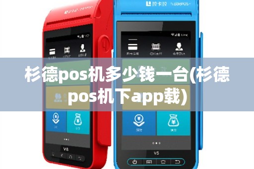 杉德pos机多少钱一台(杉德pos机下app载)