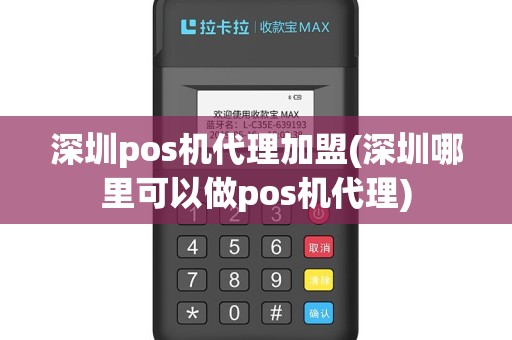 深圳pos机代理加盟(深圳哪里可以做pos机代理)